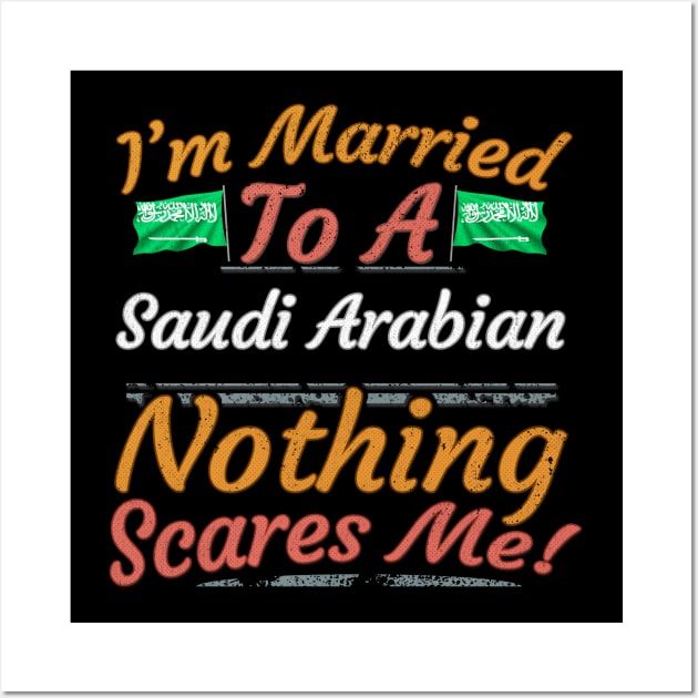 I'm Married To A Saudi Arabian Nothing Scares Me - Gift for Saudi Arabian From Saudi Arabia Asia,Western Asia, Wall Art by Country Flags